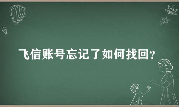 飞信账号忘记了如何找回？