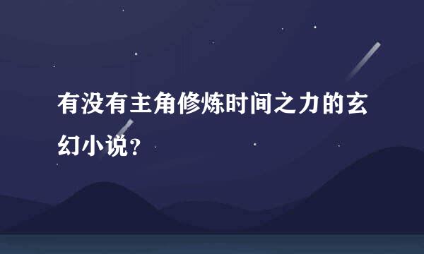 有没有主角修炼时间之力的玄幻小说？