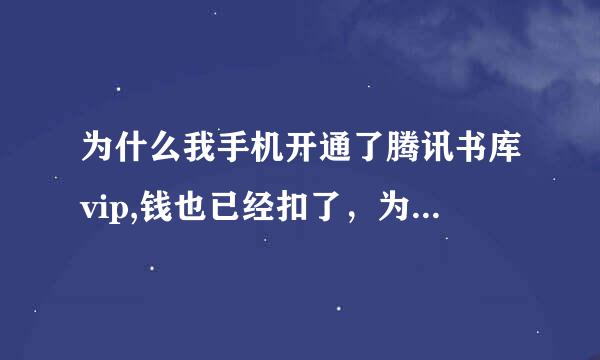 为什么我手机开通了腾讯书库vip,钱也已经扣了，为什么没有显示，q上没有。，手机看书也显示不是vip