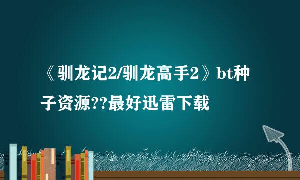 《驯龙记2/驯龙高手2》bt种子资源??最好迅雷下载