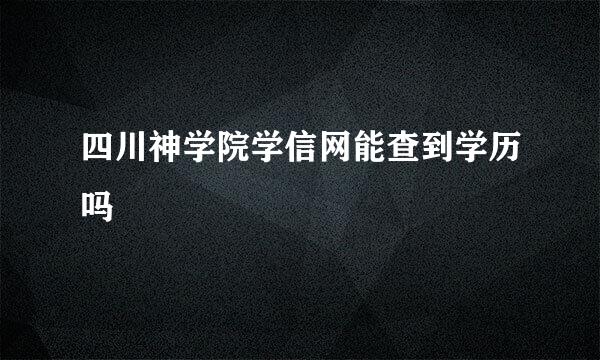 四川神学院学信网能查到学历吗