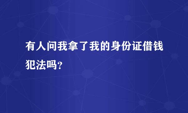 有人问我拿了我的身份证借钱犯法吗？