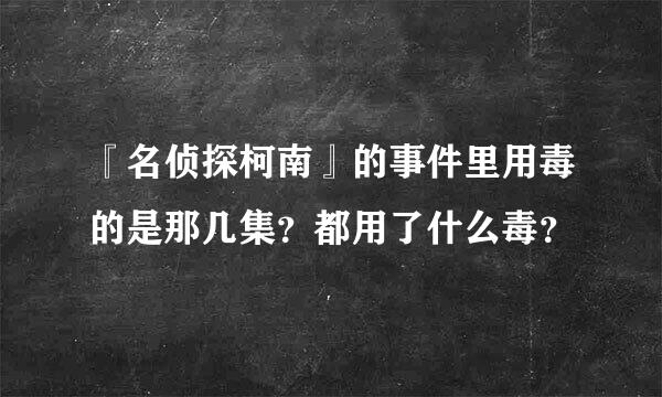 『名侦探柯南』的事件里用毒的是那几集？都用了什么毒？