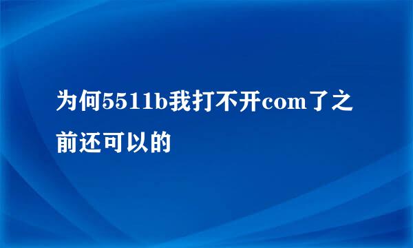 为何5511b我打不开com了之前还可以的