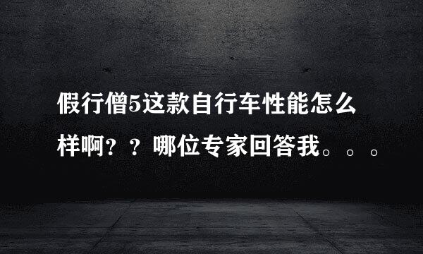 假行僧5这款自行车性能怎么样啊？？哪位专家回答我。。。