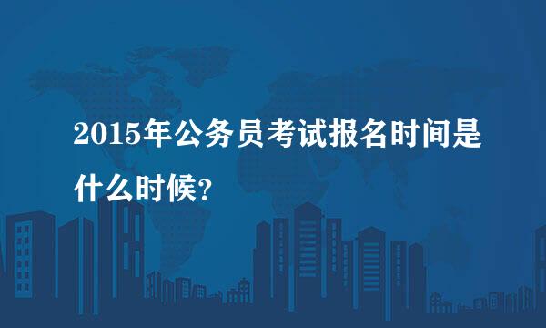 2015年公务员考试报名时间是什么时候？