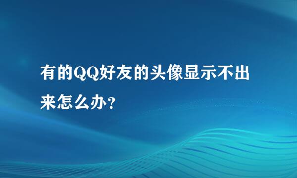 有的QQ好友的头像显示不出来怎么办？