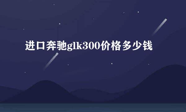 进口奔驰glk300价格多少钱