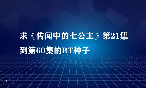 求《传闻中的七公主》第21集到第60集的BT种子