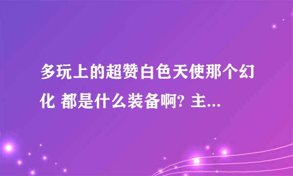 多玩上的超赞白色天使那个幻化 都是什么装备啊? 主要是手 护腕 和鞋子..