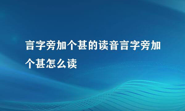 言字旁加个甚的读音言字旁加个甚怎么读