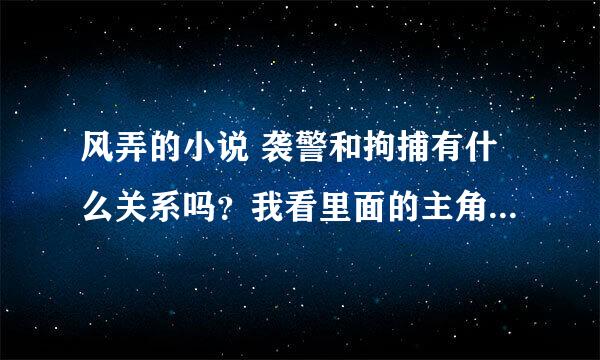 风弄的小说 袭警和拘捕有什么关系吗？我看里面的主角好像是同一个人...求解答！