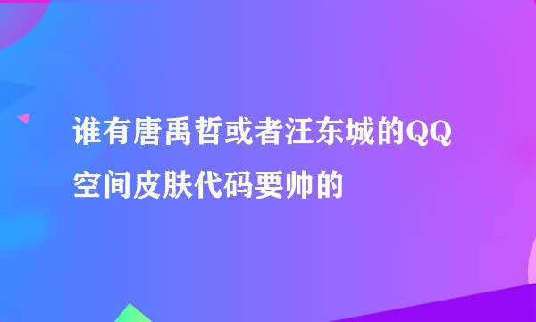 谁有唐禹哲或者汪东城的QQ空间皮肤代码要帅的