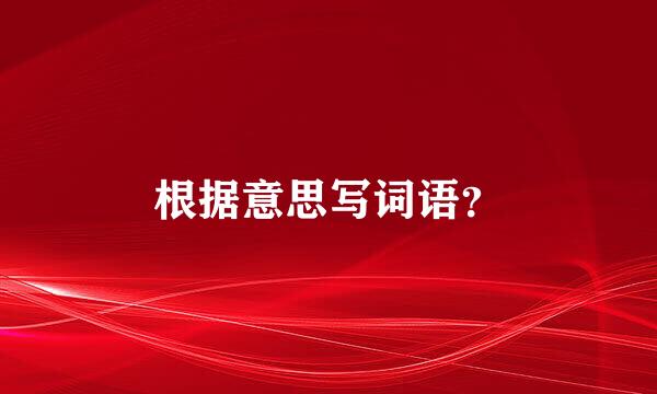 根据意思写词语？