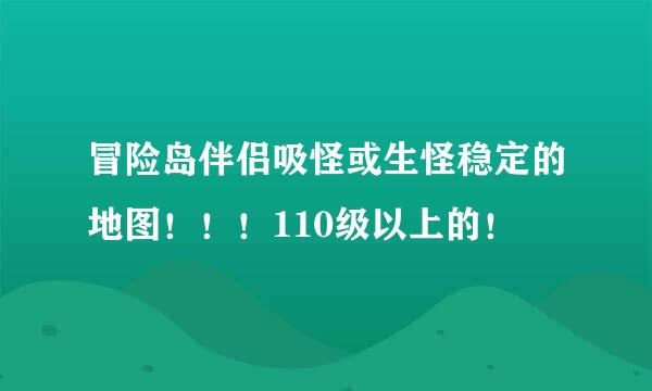 冒险岛伴侣吸怪或生怪稳定的地图！！！110级以上的！