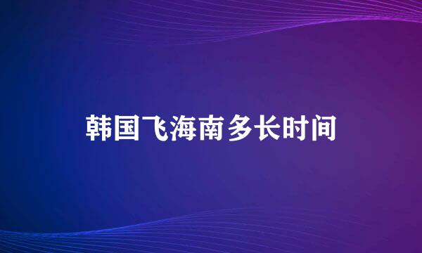 韩国飞海南多长时间