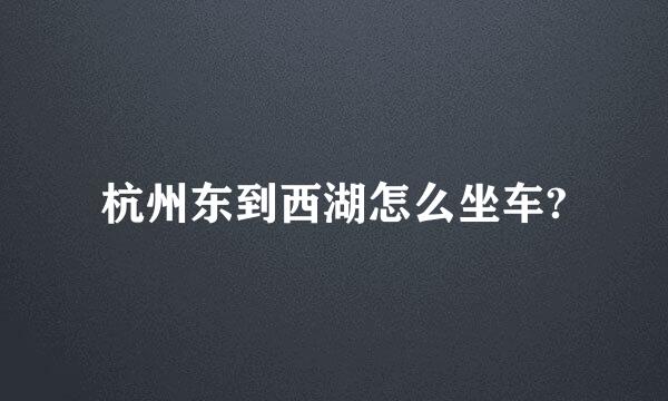 杭州东到西湖怎么坐车?