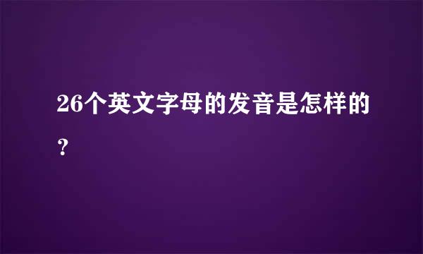 26个英文字母的发音是怎样的？