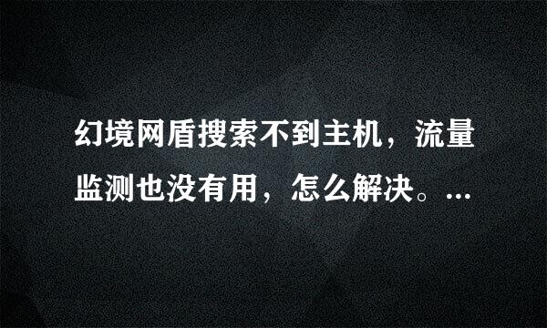 幻境网盾搜索不到主机，流量监测也没有用，怎么解决。我是校园网翼讯用户