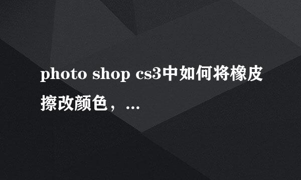 photo shop cs3中如何将橡皮擦改颜色，为什么我点击下面的白方框会出现色系