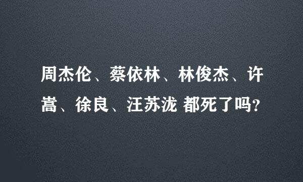 周杰伦、蔡依林、林俊杰、许嵩、徐良、汪苏泷 都死了吗？