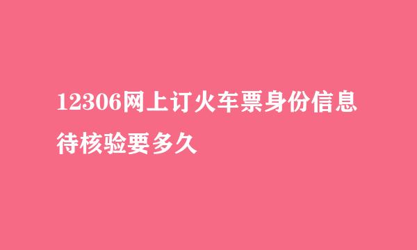 12306网上订火车票身份信息待核验要多久