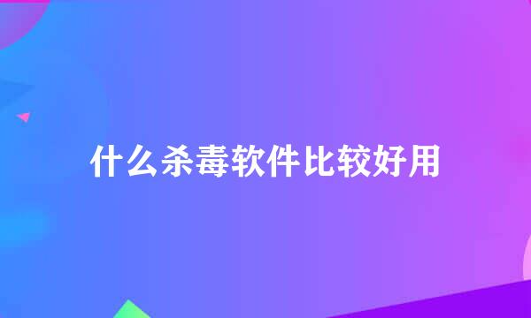 什么杀毒软件比较好用