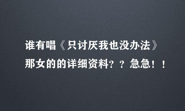 谁有唱《只讨厌我也没办法》那女的的详细资料？？急急！！