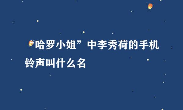 “哈罗小姐”中李秀荷的手机铃声叫什么名