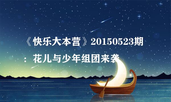 《快乐大本营》20150523期：花儿与少年组团来袭