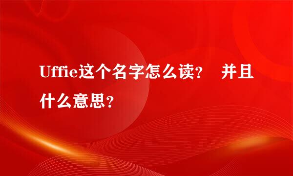 Uffie这个名字怎么读？  并且什么意思？