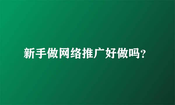 新手做网络推广好做吗？