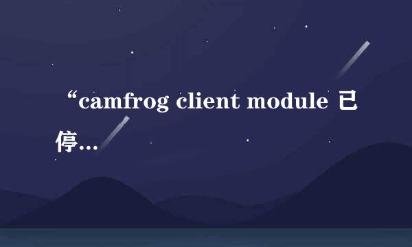 “camfrog client module 已停止工作”为什么？