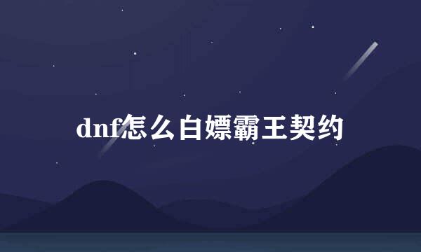 dnf怎么白嫖霸王契约