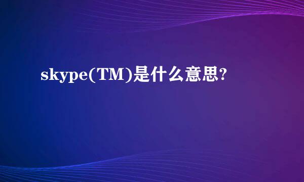 skype(TM)是什么意思?