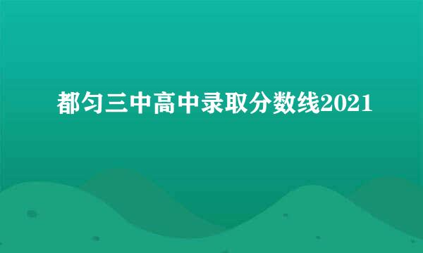 都匀三中高中录取分数线2021