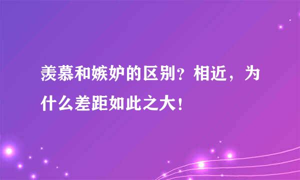 羡慕和嫉妒的区别？相近，为什么差距如此之大！