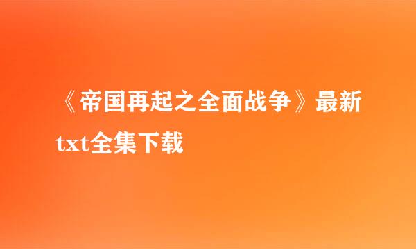 《帝国再起之全面战争》最新txt全集下载