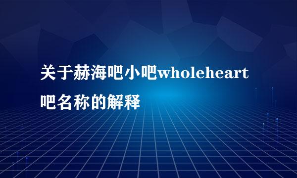 关于赫海吧小吧wholeheart吧名称的解释