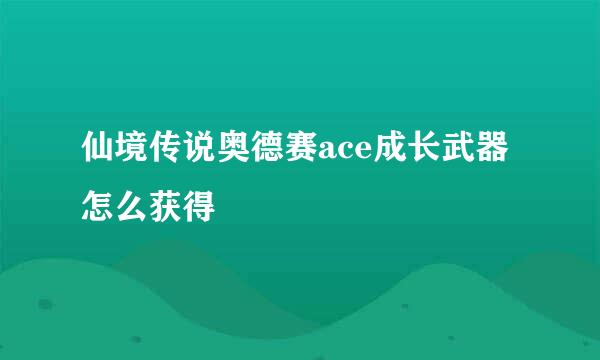 仙境传说奥德赛ace成长武器怎么获得