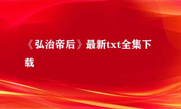 《弘治帝后》最新txt全集下载