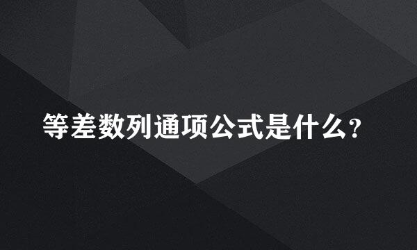 等差数列通项公式是什么？