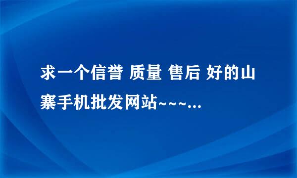 求一个信誉 质量 售后 好的山寨手机批发网站~~~非诚勿扰