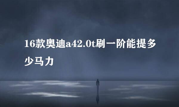 16款奥迪a42.0t刷一阶能提多少马力