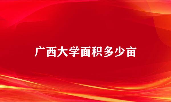 广西大学面积多少亩