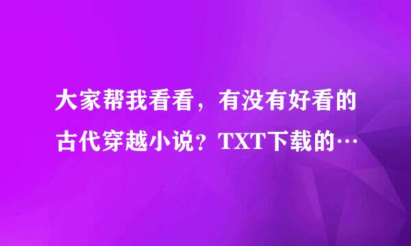 大家帮我看看，有没有好看的古代穿越小说？TXT下载的…