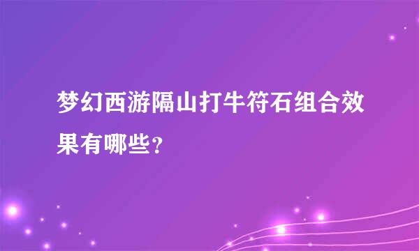 梦幻西游隔山打牛符石组合效果有哪些？