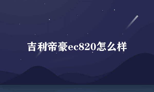 吉利帝豪ec820怎么样