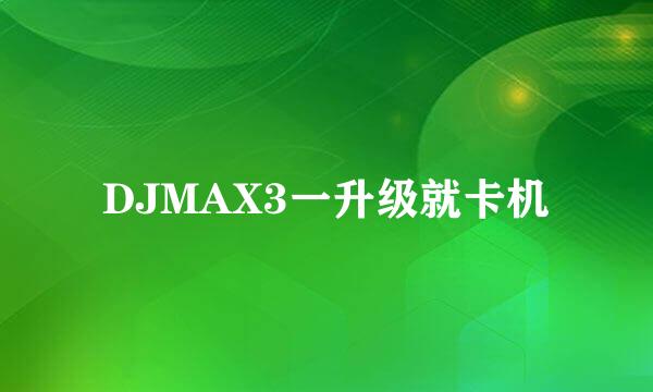 DJMAX3一升级就卡机