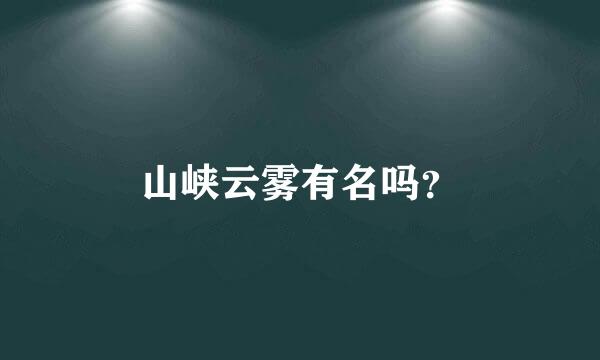 山峡云雾有名吗？